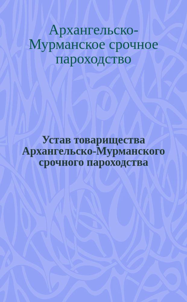 Устав товарищества Архангельско-Мурманского срочного пароходства : Утв. 6/V 1875 г.