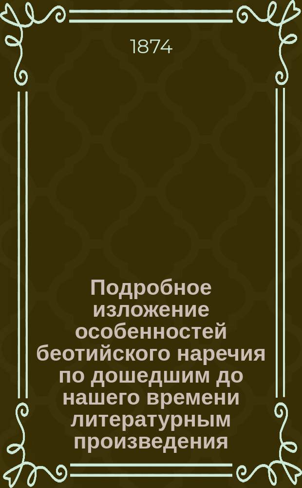 Подробное изложение особенностей беотийского наречия по дошедшим до нашего времени литературным произведения (как то: фрагментам Коринны и беотийским фразам в "ахарнанянах" Аристофана) и надписям и определение места беотийского наречия в семье прочих эолийских наречий