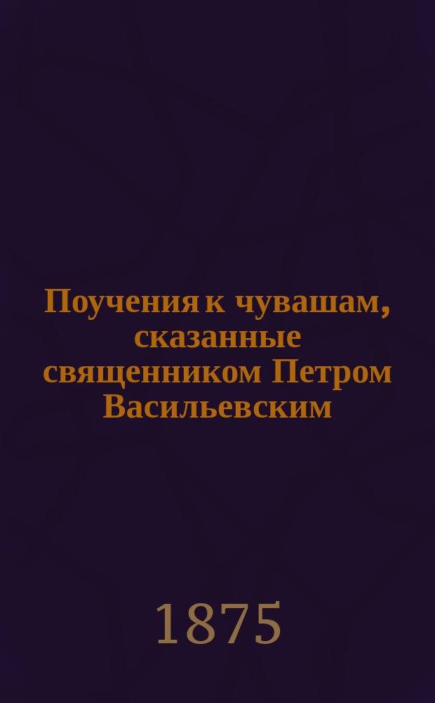 Поучения к чувашам, сказанные священником Петром Васильевским