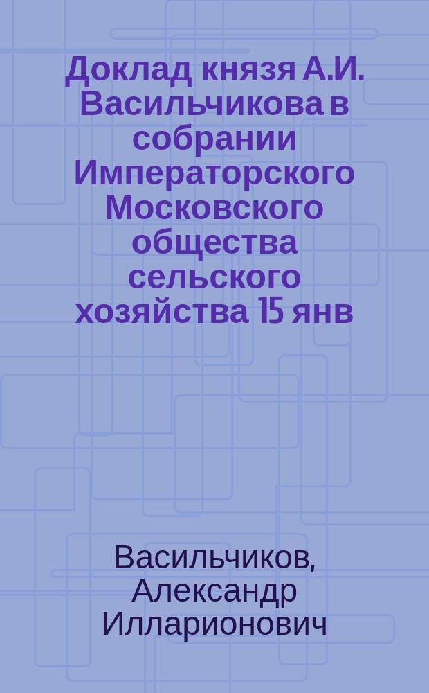 Доклад князя А.И. Васильчикова в собрании Императорского Московского общества сельского хозяйства 15 янв. 1875 г.