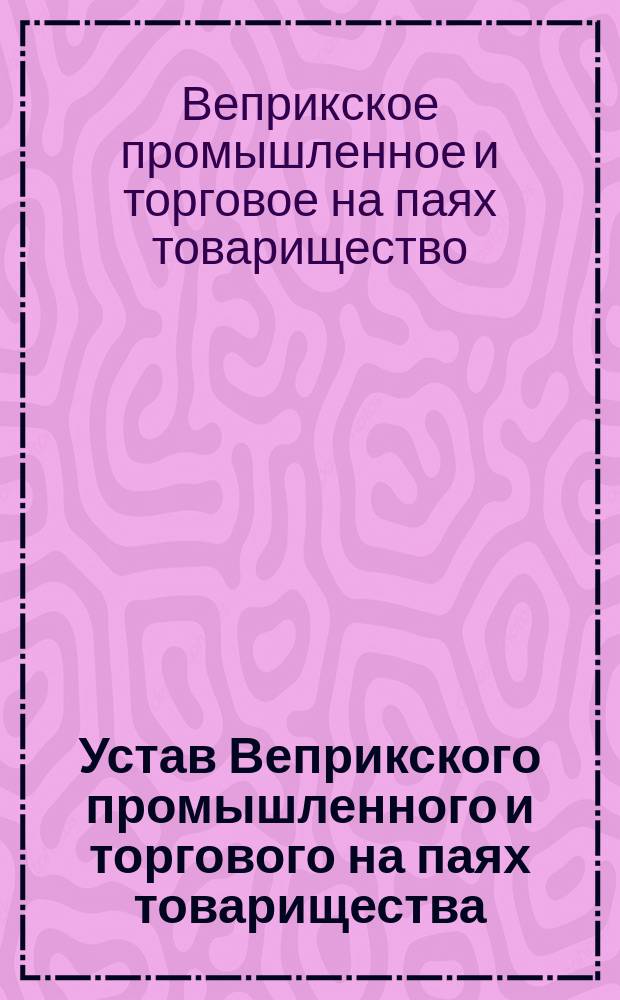 Устав Веприкского промышленного и торгового на паях товарищества : Утв. 27 дек. 1874 г.