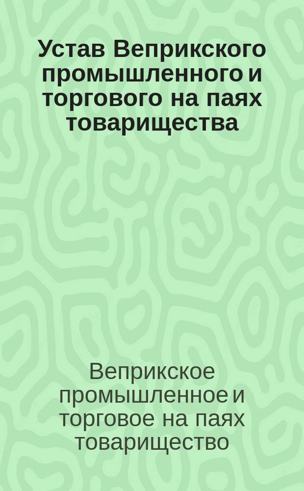 Устав Веприкского промышленного и торгового на паях товарищества : Утв. 27 дек. 1874 г.