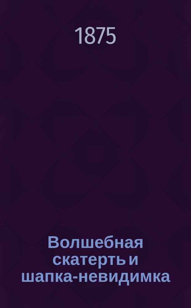 Волшебная скатерть и шапка-невидимка : Сказка в стихах