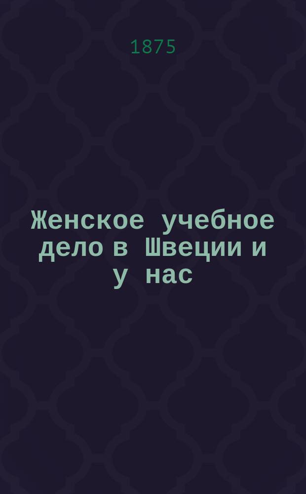 Женское учебное дело в Швеции и у нас : Ст. Н.П. Грот