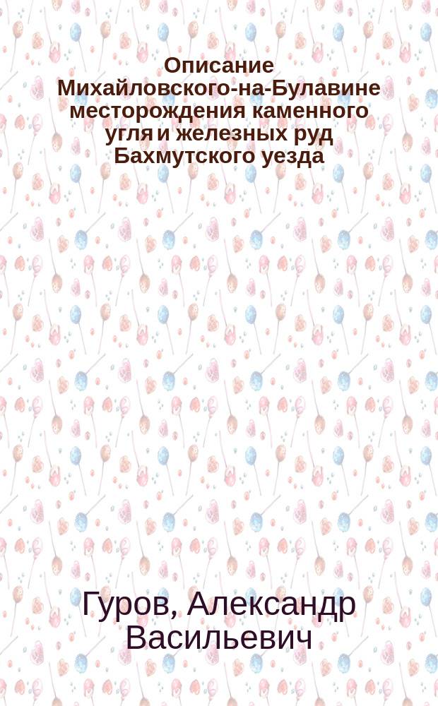 Описание Михайловского-на-Булавине месторождения каменного угля и железных руд Бахмутского уезда : С геогност. пл. и табл. черт
