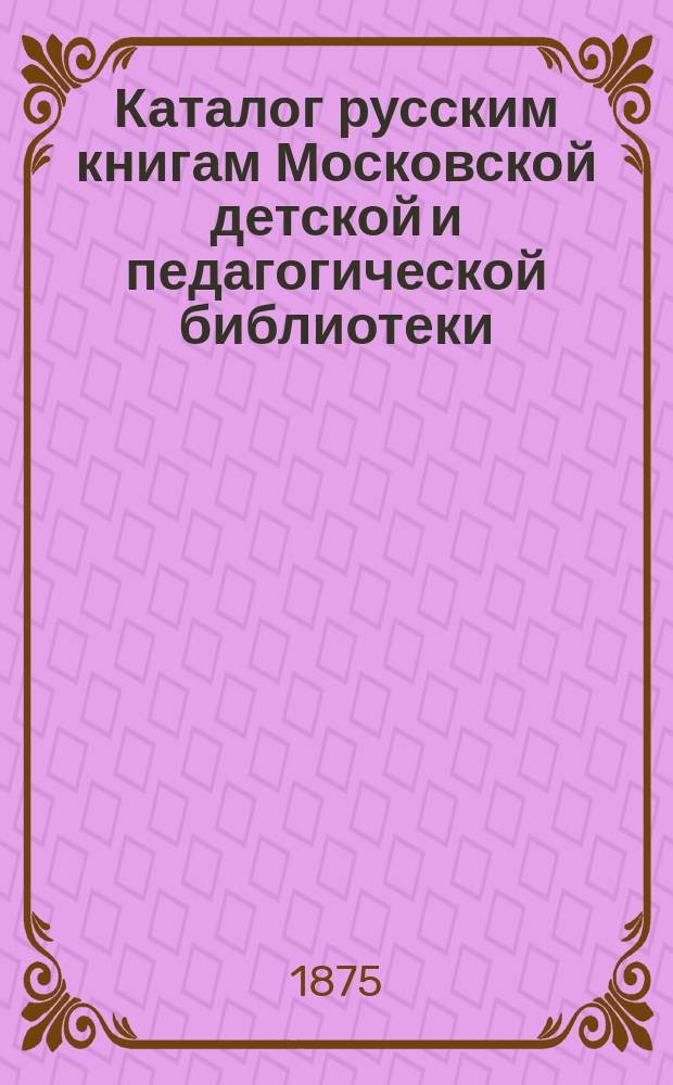 Каталог русским книгам Московской детской и педагогической библиотеки