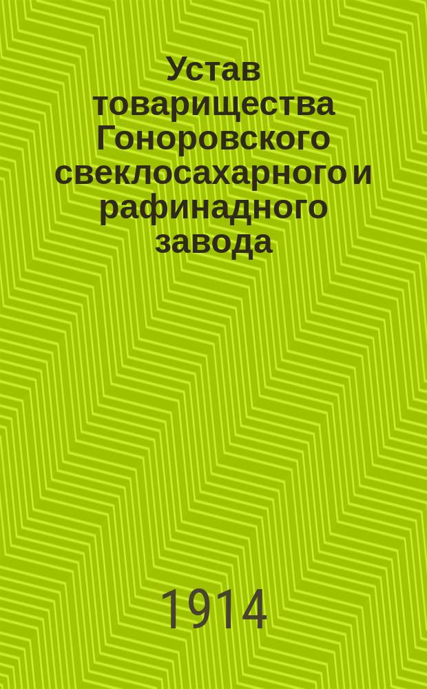 Устав товарищества Гоноровского свеклосахарного и рафинадного завода : Утв. 25 сент. 1873 г. : С изм. и доп., утв. 27 июня 1875 г.