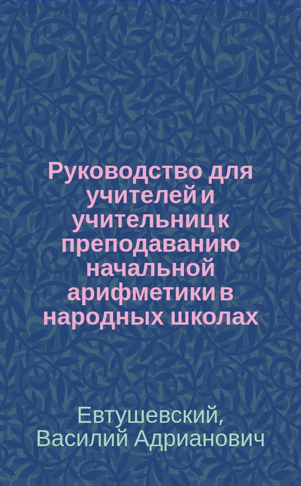 Руководство для учителей и учительниц к преподаванию начальной арифметики в народных школах