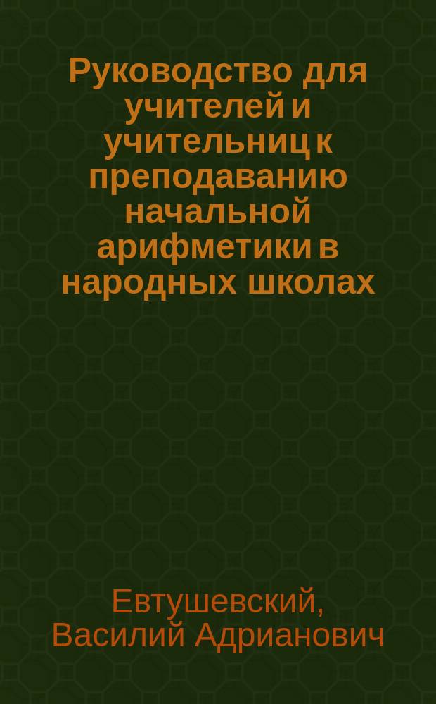 Руководство для учителей и учительниц к преподаванию начальной арифметики в народных школах