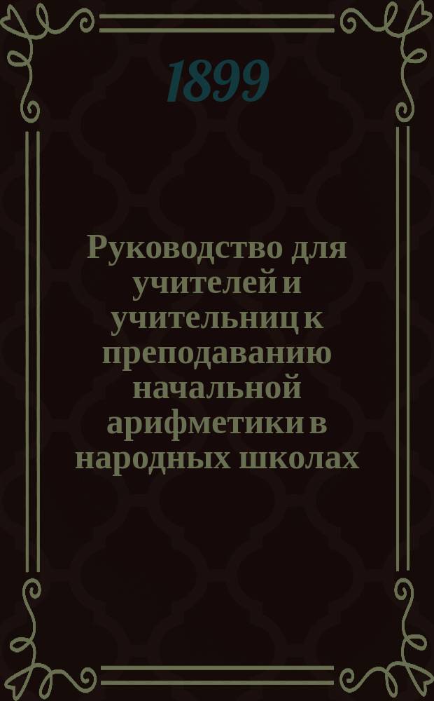 Руководство для учителей и учительниц к преподаванию начальной арифметики в народных школах