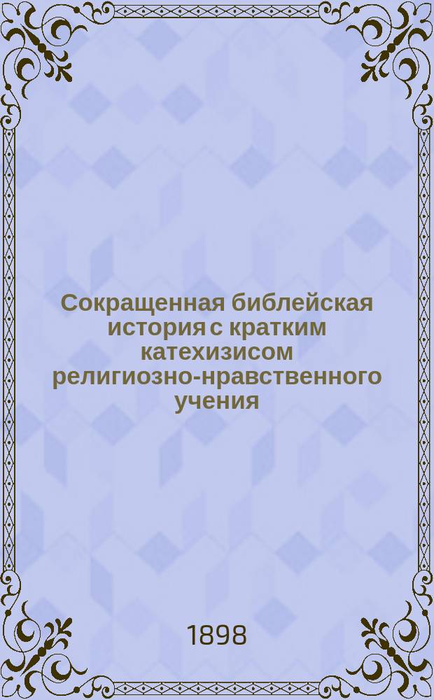 Сокращенная библейская история с кратким катехизисом религиозно-нравственного учения. Ч. 1, От сотворения мира до времен судей : Пособие для евр. уч-щ