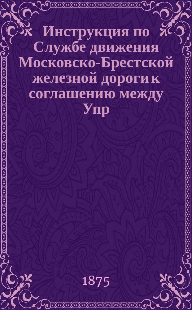 Инструкция по Службе движения Московско-Брестской железной дороги к соглашению между Упр. Моск.-Брест. и Варш.-Тереспольск. дорог, состоявшемуся в Варшаве 1/13 июня 1874 года, и коллекция образцов бланков сего прямого сообщения Д2