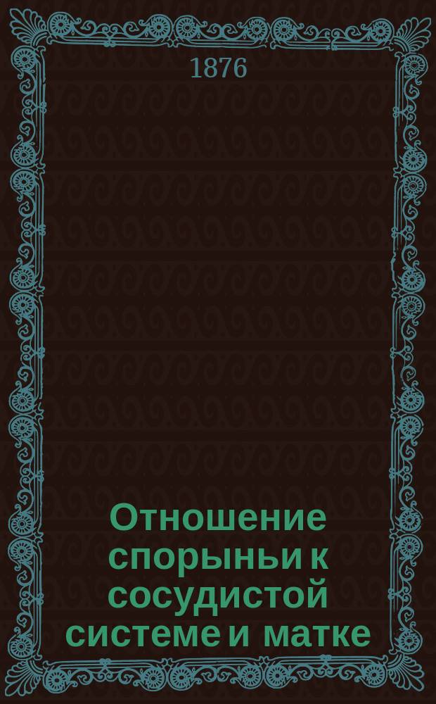 Отношение спорыньи к сосудистой системе и матке : Дис. на степ. д-ра мед. Д. Борейша