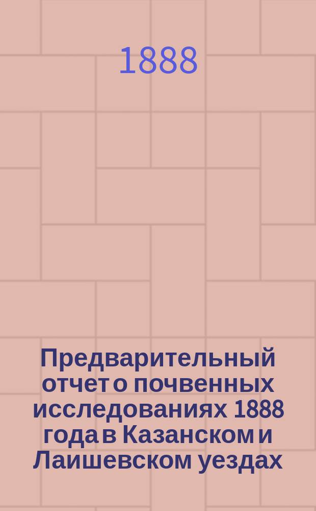 Предварительный отчет о почвенных исследованиях 1888 года в Казанском и Лаишевском уездах, Казанской губернии
