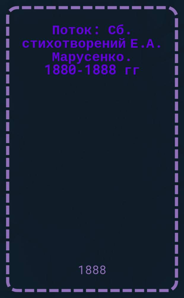 Поток : Сб. стихотворений Е.А. Марусенко. 1880-1888 гг