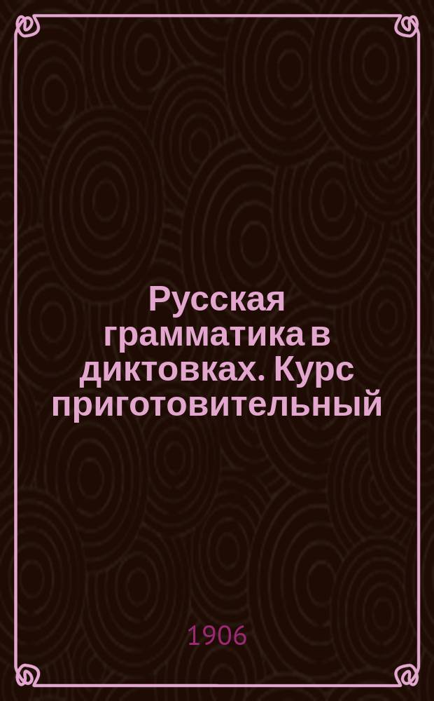 Русская грамматика в диктовках. Курс приготовительный