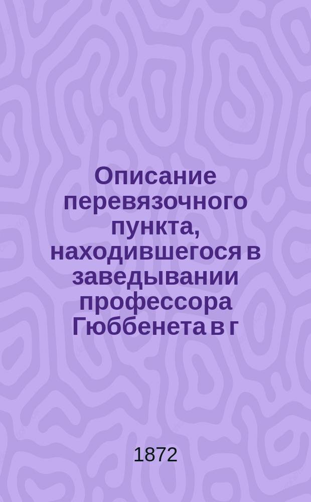 Описание перевязочного пункта, находившегося в заведывании профессора Гюббенета в г. Севастополе : От 5 дек. 1854 до 27 авг. 1855 г
