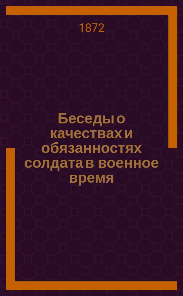 Беседы о качествах и обязанностях солдата в военное время : Доп. к солдат. воспитанию мирн. времени