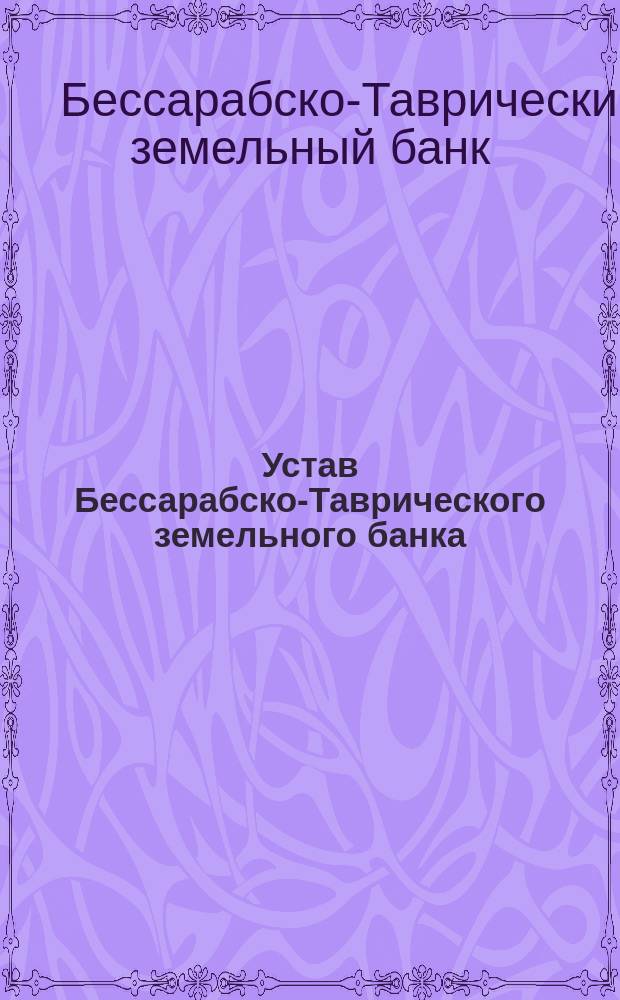 Устав Бессарабско-Таврического земельного банка : Утв. 31 авг. 1872 г.