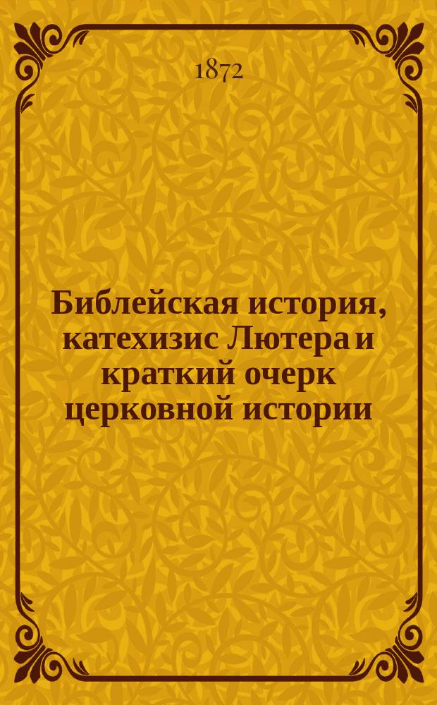 Библейская история, катехизис Лютера и краткий очерк церковной истории : Изд. для лиц лютер. вероисповедания