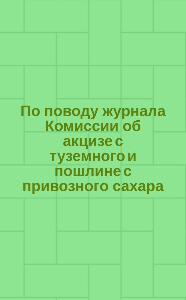 По поводу журнала Комиссии об акцизе с туземного и пошлине с привозного сахара