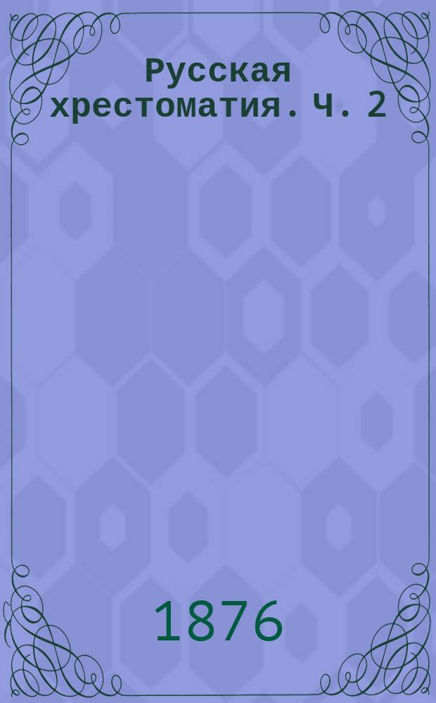 Русская хрестоматия. [Ч. 2] : Для третьего и четвертого классов средних учебных заведений