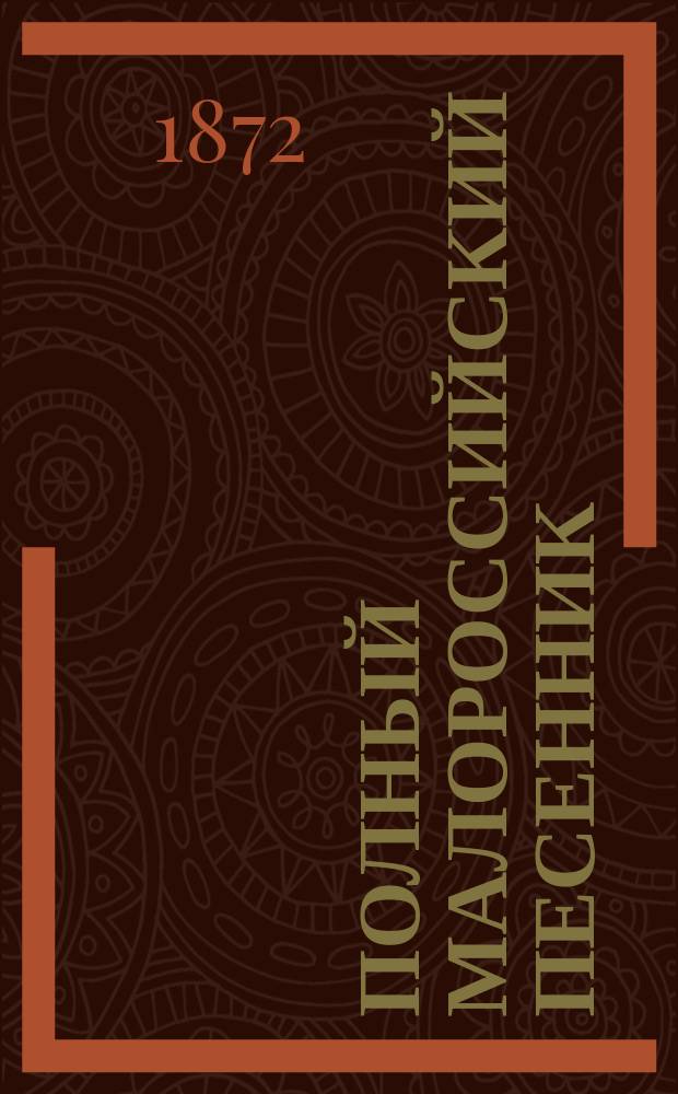 Полный малороссийский песенник : Сб. избр. песен малорос., рус. и цыган