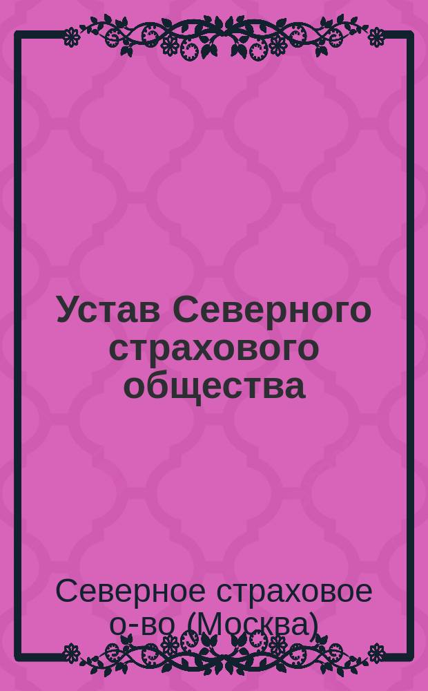 Устав Северного страхового общества : С изм. и доп. 6 июля 1907 г. и 10 мая 1914 г.