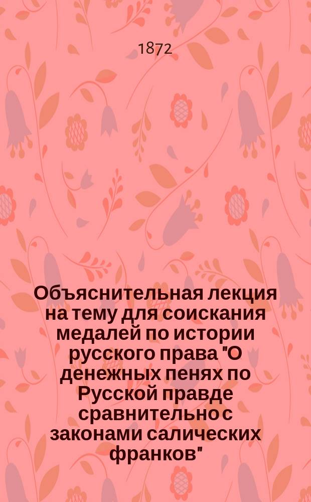 Объяснительная лекция на тему для соискания медалей по истории русского права "О денежных пенях по Русской правде сравнительно с законами салических франков"
