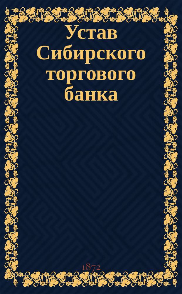 Устав Сибирского торгового банка : Утв. 28 июня 1872 г.
