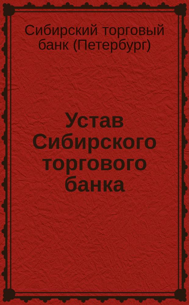 Устав Сибирского торгового банка : Утв. 28 июня 1872 г.