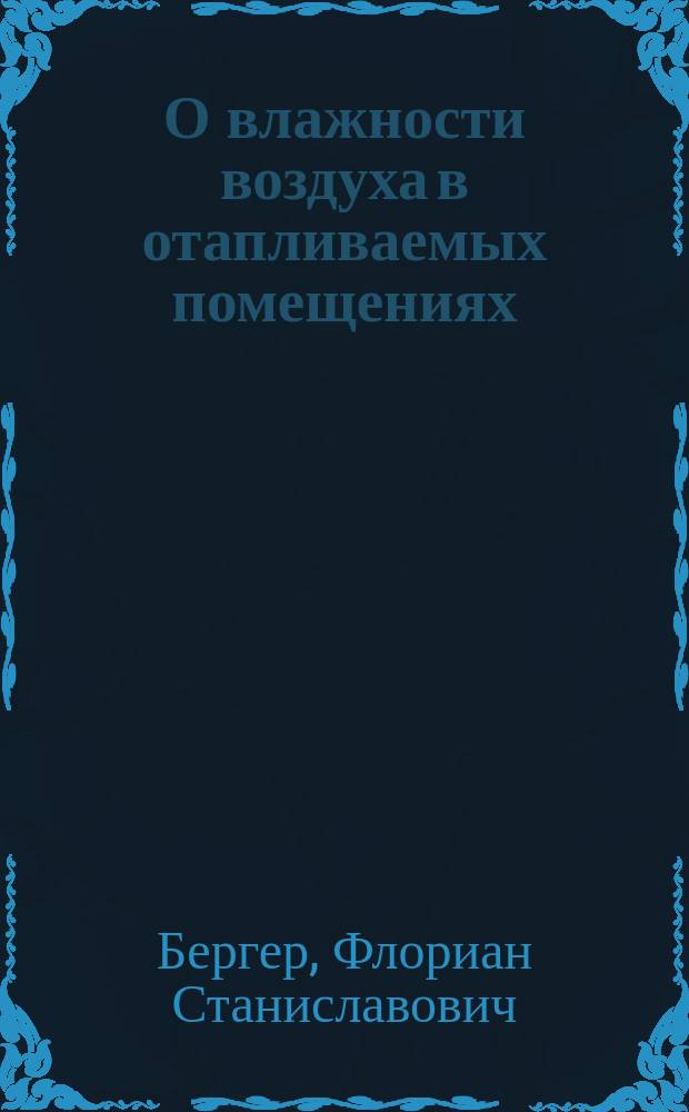 О влажности воздуха в отапливаемых помещениях : Материал к учению о вентиляции в холодном климате : Дис. на степ. д-ра мед. Флориана Бергера