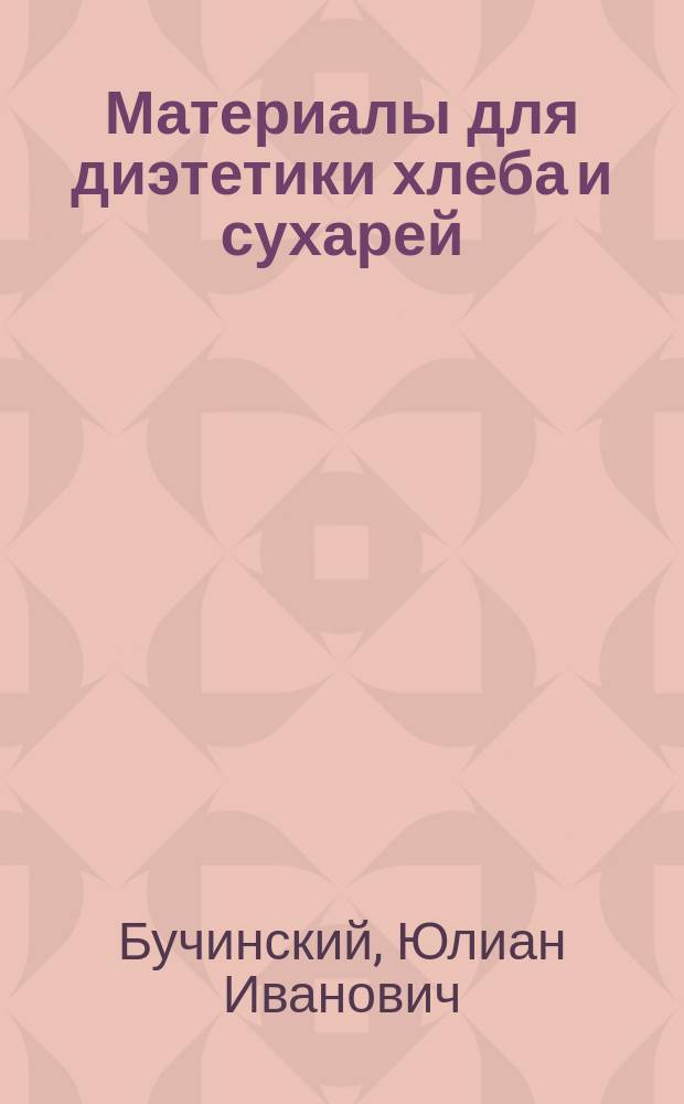 Материалы для диэтетики хлеба и сухарей : Дис. на степ. д-ра мед. Юлиана Бучинского