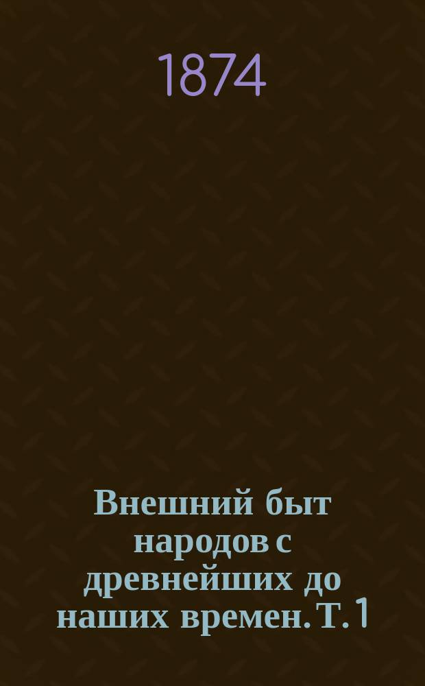 Внешний быт народов с древнейших до наших времен. Т. 1 : История одежды, вооружения, построек и утвари народов древнего мира