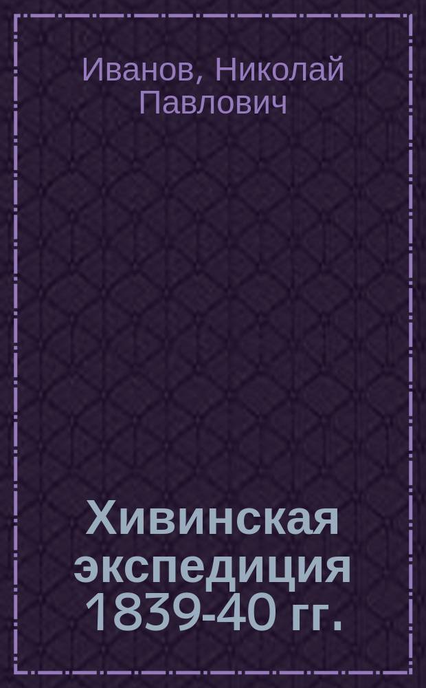 Хивинская экспедиция 1839-40 гг. : Очерки и воспоминания очевидца : Практ. советы отъезжающим в степи