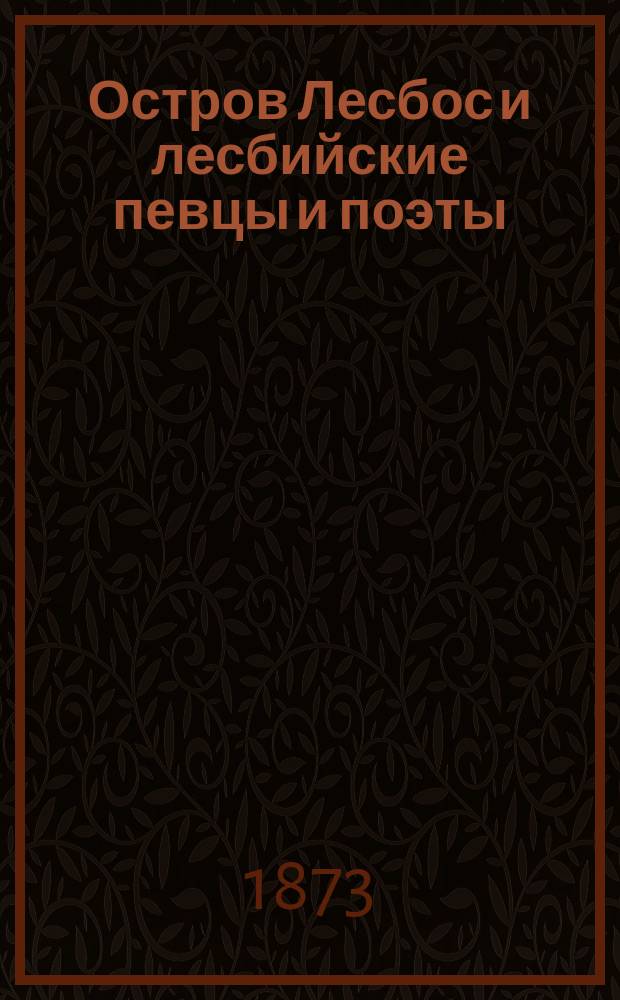 Остров Лесбос и лесбийские певцы и поэты : (Очерк из истории лит. эолян)