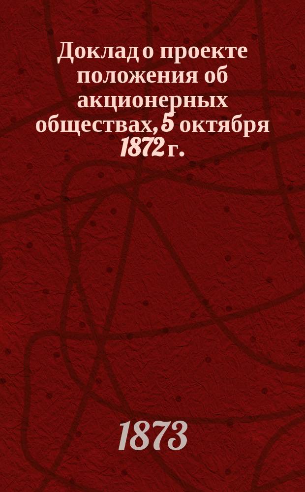 Доклад о проекте положения об акционерных обществах, 5 октября 1872 г.; Замечания на проект положения об акционерных обществах, 5 октября 1872 г. / Моск. бирж. о-во. Постоян. комис