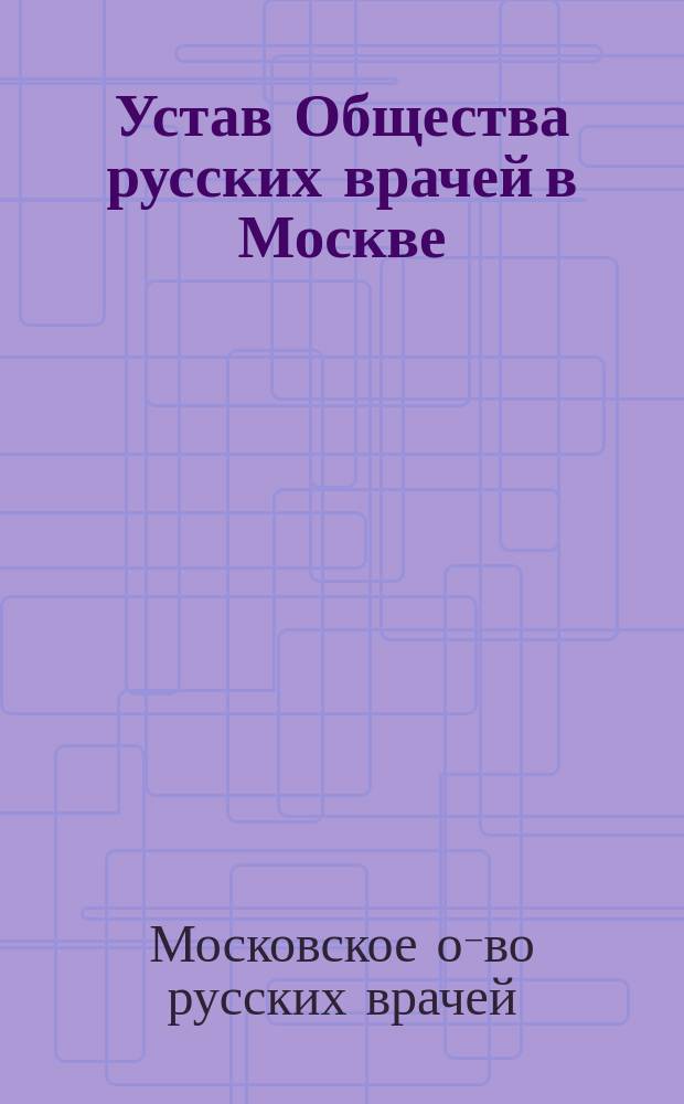 Устав Общества русских врачей в Москве : Утв. 29 ноября 1873 г.