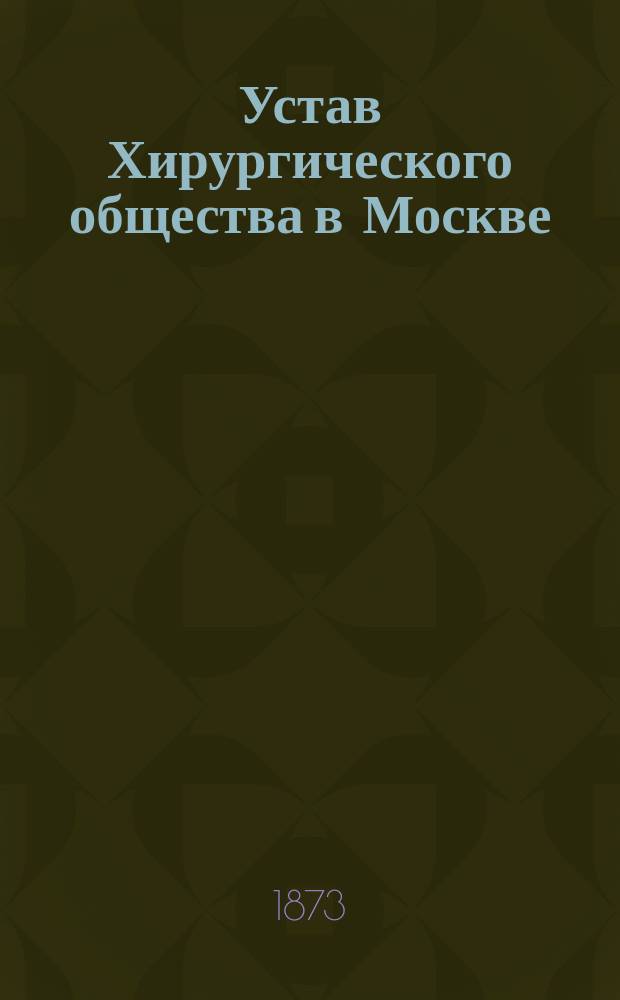 Устав Хирургического общества в Москве : Утв. 5 июля 1873 г.