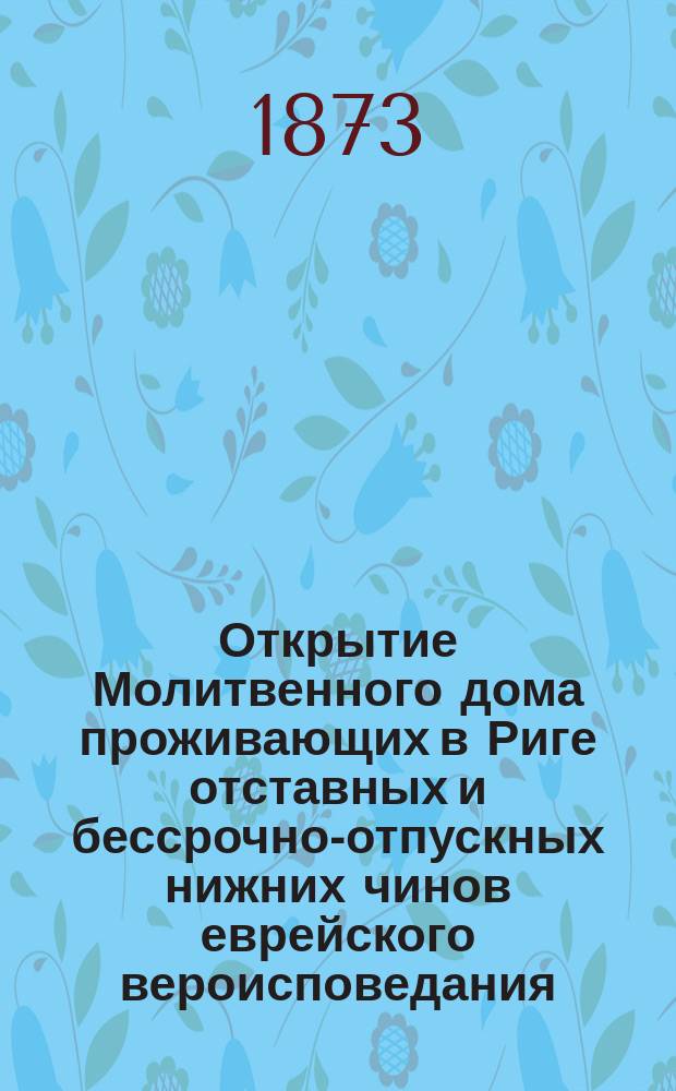 Открытие Молитвенного дома проживающих в Риге отставных и бессрочно-отпускных нижних чинов еврейского вероисповедания