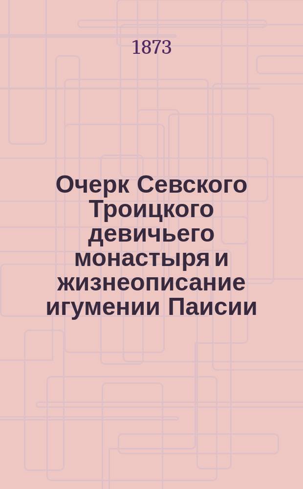 Очерк Севского Троицкого девичьего монастыря и жизнеописание игумении Паисии : (В память построения и освящения в монастыре пятипрестол. храма)