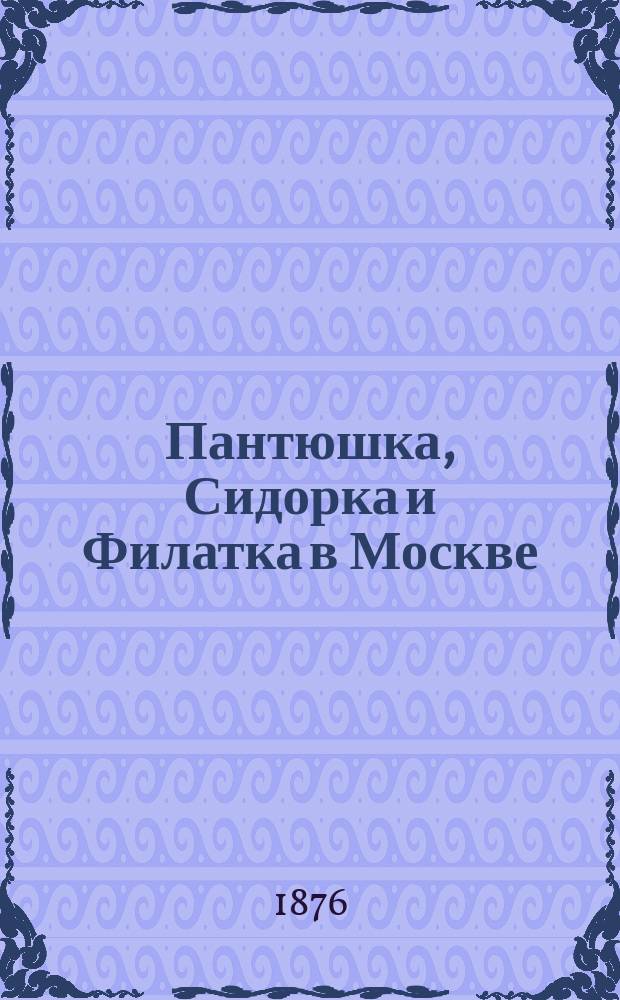 Пантюшка, Сидорка и Филатка в Москве : Черты характера и словесности рус. крестьян
