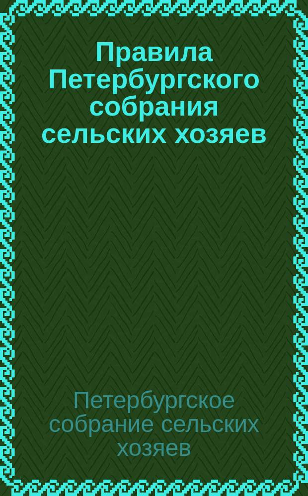 Правила Петербургского собрания сельских хозяев : (Утв. в заседаниях Собрания 13 и 27 нояб. 1873 г.)