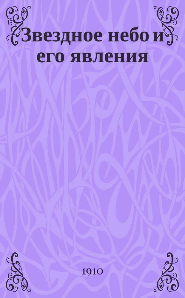 Звездное небо и его явления : Общедоступ. излож. некоторых вступ. понятий из астрономии : (С карт. вместо небесного глобуса)