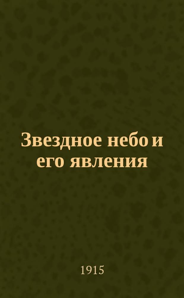 Звездное небо и его явления : Общедоступ. излож. некоторых вступ. понятий из астрономии : (С карт. вместо небесного глобуса)