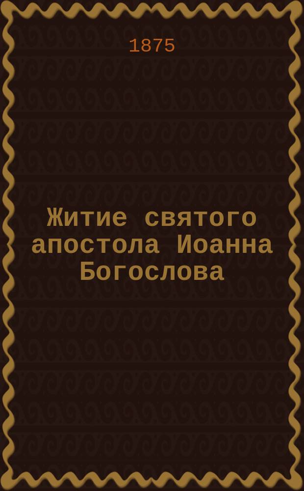 Житие святого апостола Иоанна Богослова : Сент. 26-го : (Из избр. житий святых)