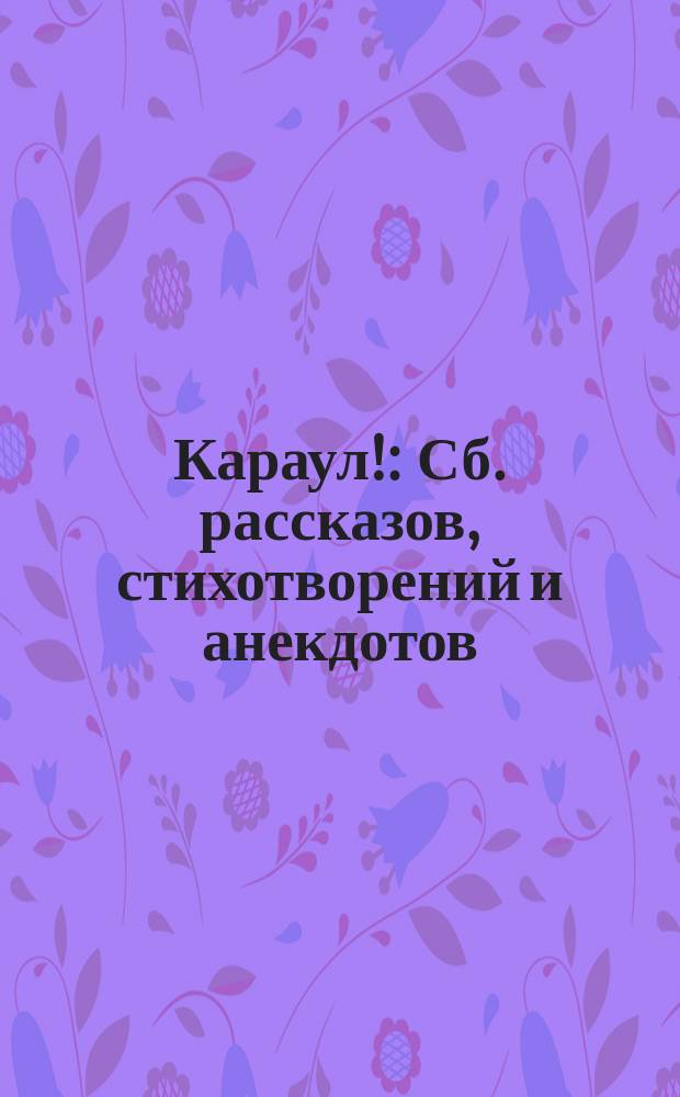Караул! : Сб. рассказов, стихотворений и анекдотов
