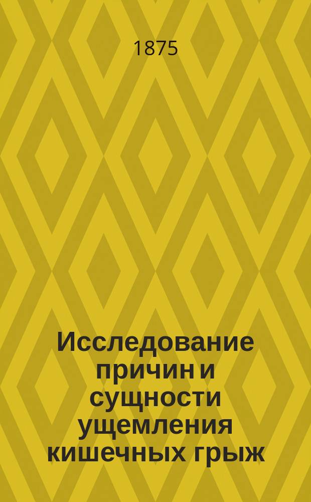 Исследование причин и сущности ущемления кишечных грыж : Дис. на степ. д-ра мед. Владимира Карпеченко