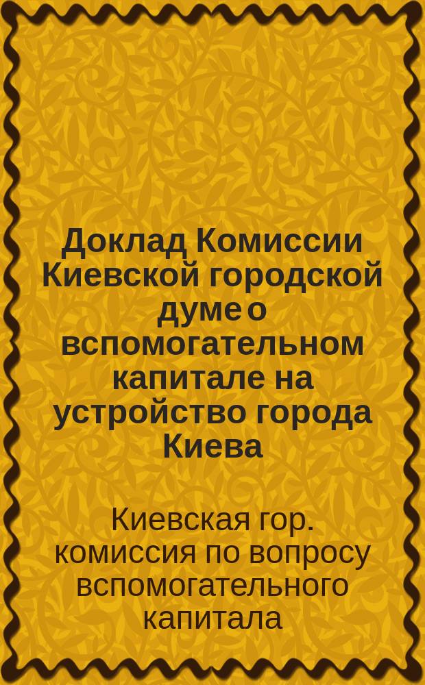 Доклад Комиссии Киевской городской думе о вспомогательном капитале на устройство города Киева (ссудный капитал)