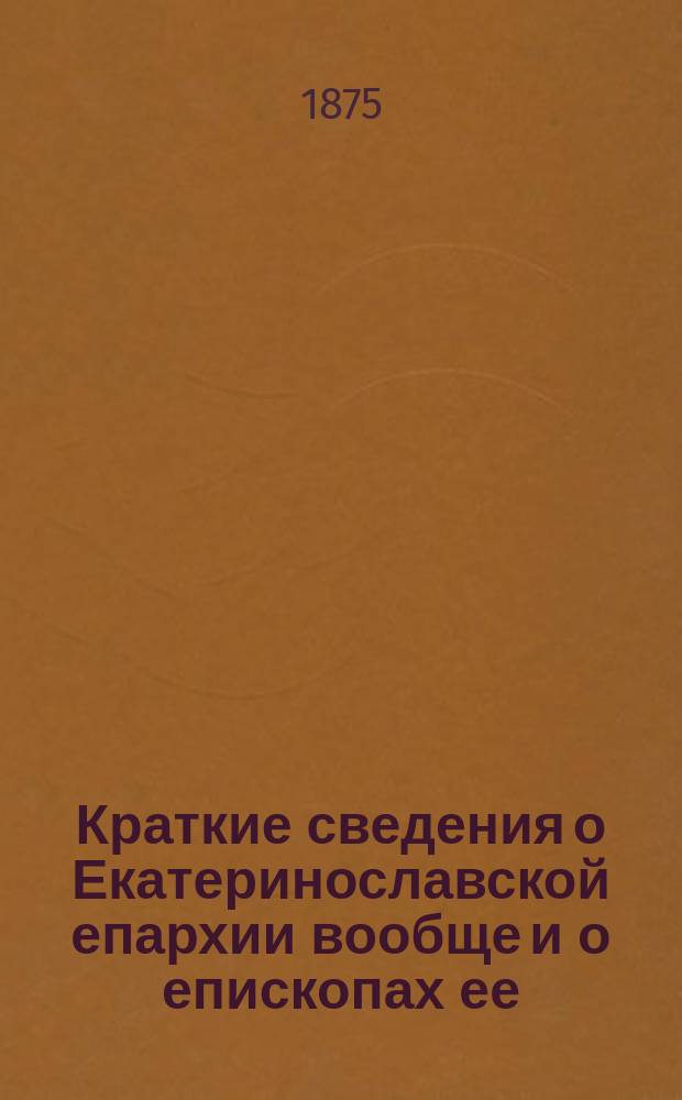 Краткие сведения о Екатеринославской епархии вообще и о епископах ее